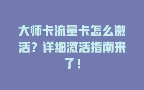 大师卡流量卡怎么激活？详细激活指南来了！