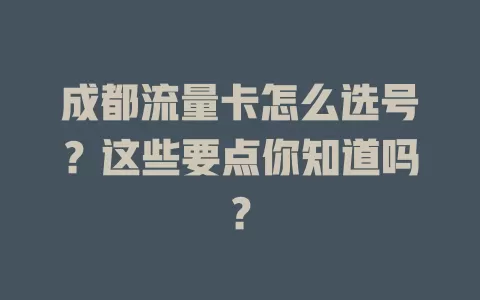 成都流量卡怎么选号？这些要点你知道吗？
