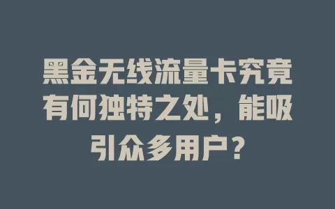 黑金无线流量卡究竟有何独特之处，能吸引众多用户？