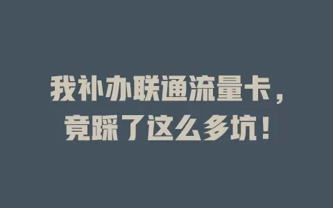 我补办联通流量卡，竟踩了这么多坑！