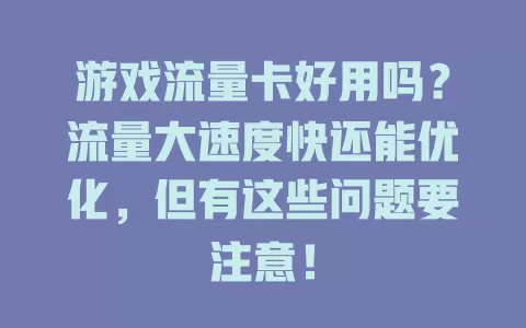 游戏流量卡好用吗？流量大速度快还能优化，但有这些问题要注意！