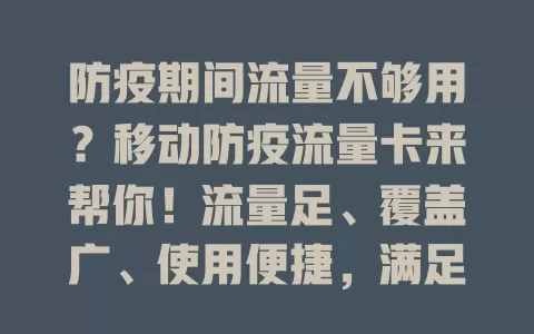 防疫期间流量不够用？移动防疫流量卡来帮你！流量足、覆盖广、使用便捷，满足多样上网需求，是防疫贴心之选！