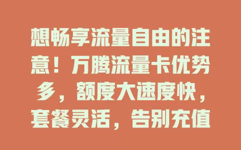想畅享流量自由的注意！万腾流量卡优势多，额度大速度快，套餐灵活，告别充值繁琐，快来开启精彩流量生活