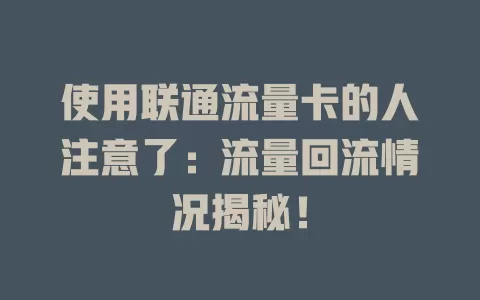 使用联通流量卡的人注意了：流量回流情况揭秘！