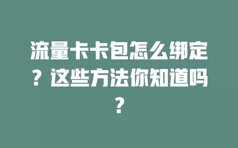 流量卡卡包怎么绑定？这些方法你知道吗？