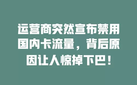 运营商突然宣布禁用国内卡流量，背后原因让人惊掉下巴！