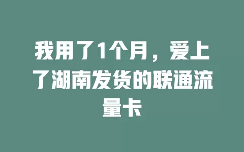 我用了1个月，爱上了湖南发货的联通流量卡