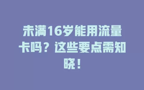 未满16岁能用流量卡吗？这些要点需知晓！
