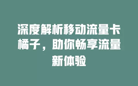 深度解析移动流量卡橘子，助你畅享流量新体验