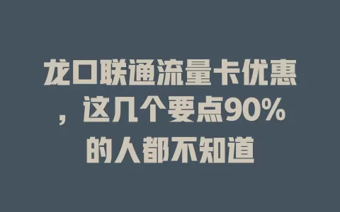 龙口联通流量卡优惠，这几个要点90%的人都不知道