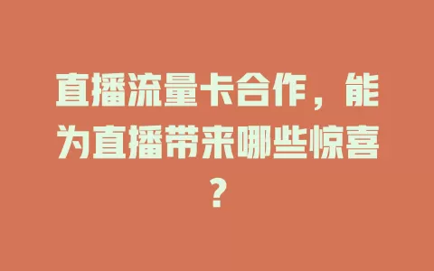 直播流量卡合作，能为直播带来哪些惊喜？