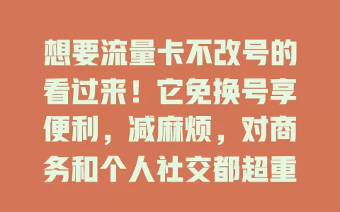 想要流量卡不改号的看过来！它免换号享便利，减麻烦，对商务和个人社交都超重要，技术不难，选有此功能套餐就能轻松拥有，让通信更顺畅