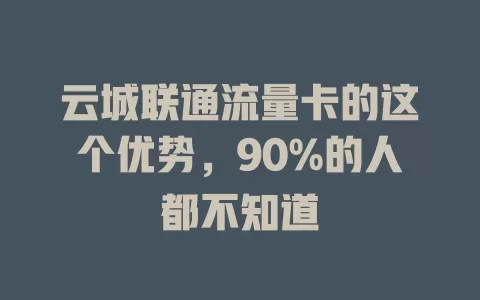 云城联通流量卡的这个优势，90%的人都不知道