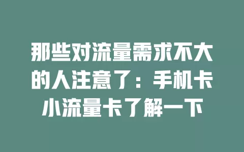 那些对流量需求不大的人注意了：手机卡小流量卡了解一下