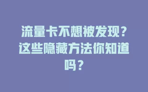 流量卡不想被发现？这些隐藏方法你知道吗？