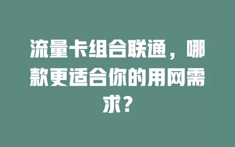 流量卡组合联通，哪款更适合你的用网需求？