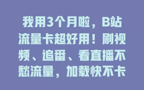 我用3个月啦，B站流量卡超好用！刷视频、追番、看直播不愁流量，加载快不卡顿，分享热点超方便，B站粉丝快来试试！
