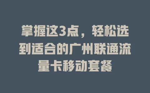 掌握这3点，轻松选到适合的广州联通流量卡移动套餐