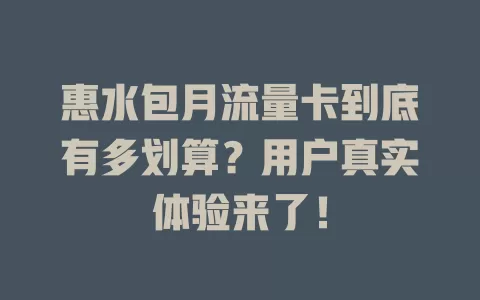 惠水包月流量卡到底有多划算？用户真实体验来了！