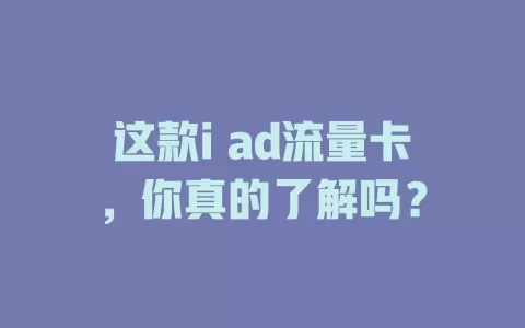 这款i ad流量卡，你真的了解吗？