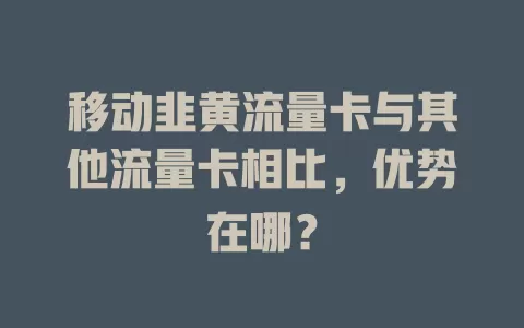 移动韭黄流量卡与其他流量卡相比，优势在哪？