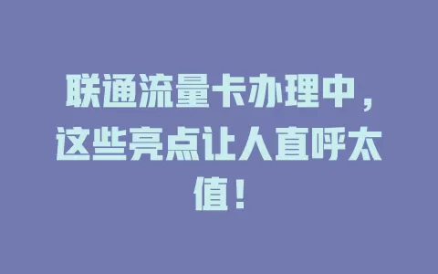 联通流量卡办理中，这些亮点让人直呼太值！