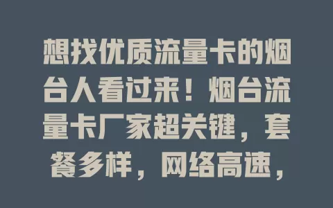 想找优质流量卡的烟台人看过来！烟台流量卡厂家超关键，套餐多样，网络高速，服务优质，满足不同场景流量需求