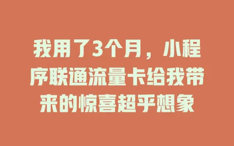 我用了3个月，小程序联通流量卡给我带来的惊喜超乎想象