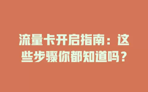 流量卡开启指南：这些步骤你都知道吗？