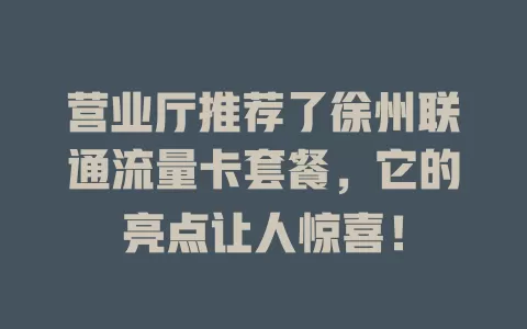 营业厅推荐了徐州联通流量卡套餐，它的亮点让人惊喜！