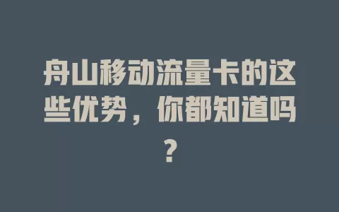 舟山移动流量卡的这些优势，你都知道吗？