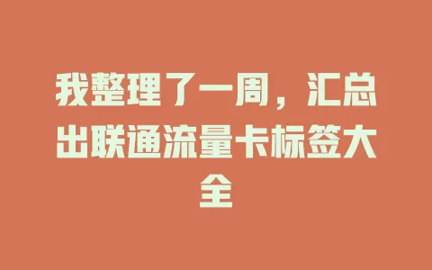 我整理了一周，汇总出联通流量卡标签大全