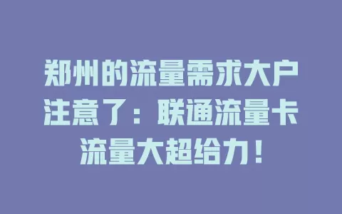郑州的流量需求大户注意了：联通流量卡流量大超给力！