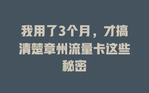 我用了3个月，才搞清楚章州流量卡这些秘密