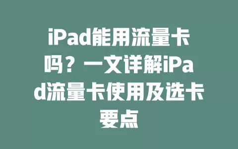 iPad能用流量卡吗？一文详解iPad流量卡使用及选卡要点