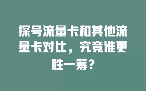 探号流量卡和其他流量卡对比，究竟谁更胜一筹？