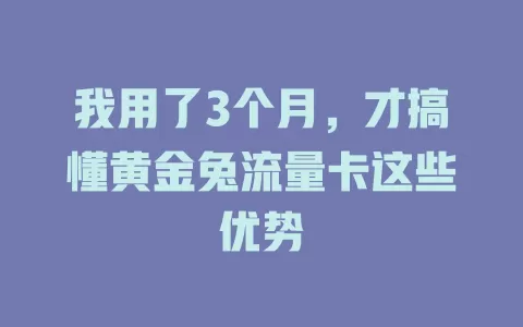 我用了3个月，才搞懂黄金兔流量卡这些优势