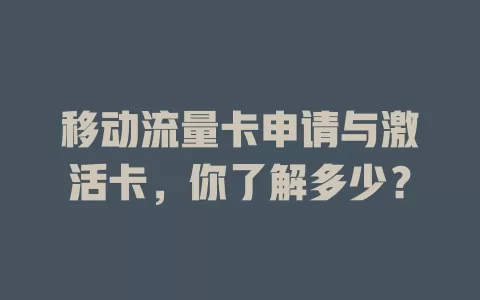 移动流量卡申请与激活卡，你了解多少？