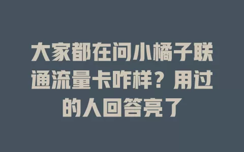 大家都在问小橘子联通流量卡咋样？用过的人回答亮了