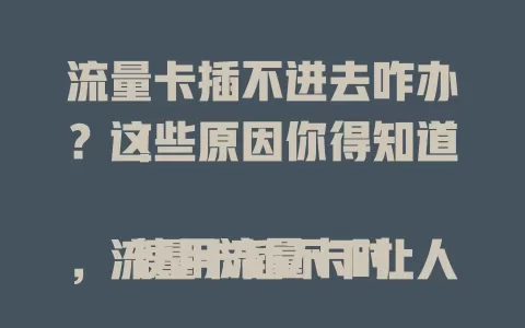 流量卡插不进去咋办？这些原因你得知道！

使用流量卡时，流量卡插不下让人头疼。原因多样，可能卡槽有问题、卡尺寸不符或操作不当。遇到别慌，排查这些原因，解决问题就能畅享网络便捷。