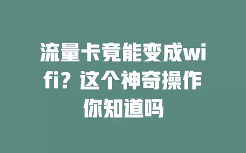 流量卡竟能变成wifi？这个神奇操作你知道吗