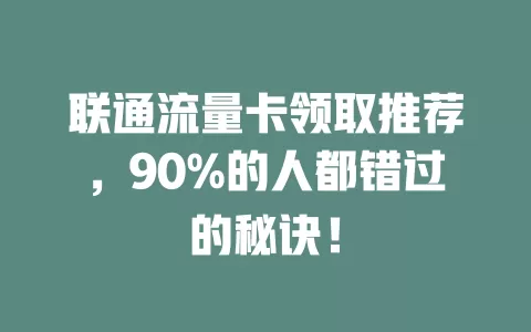 联通流量卡领取推荐，90%的人都错过的秘诀！