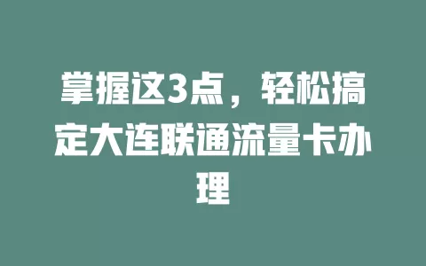 掌握这3点，轻松搞定大连联通流量卡办理