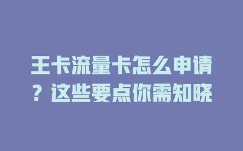 王卡流量卡怎么申请？这些要点你需知晓
