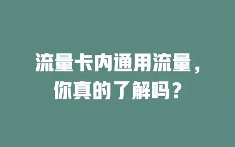 流量卡内通用流量，你真的了解吗？