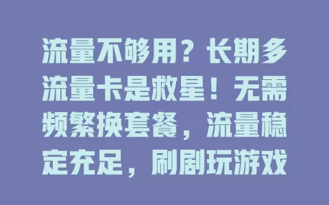 流量不够用？长期多流量卡是救星！无需频繁换套餐，流量稳定充足，刷剧玩游戏轻松应对，告别流量焦虑就选它