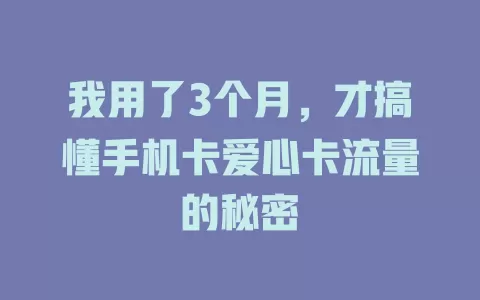 我用了3个月，才搞懂手机卡爱心卡流量的秘密