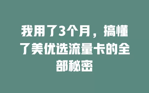 我用了3个月，搞懂了美优选流量卡的全部秘密