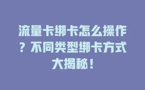 流量卡绑卡怎么操作？不同类型绑卡方式大揭秘！