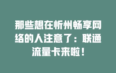 那些想在忻州畅享网络的人注意了：联通流量卡来啦！